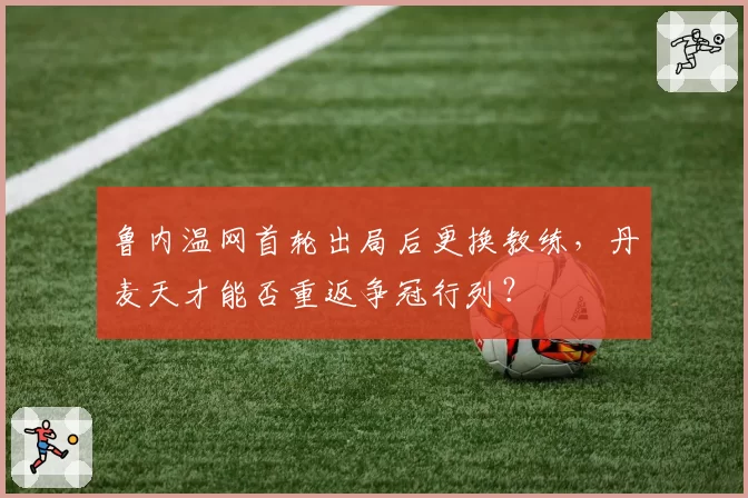 鲁内温网首轮出局后更换教练，丹麦天才能否重返争冠行列？