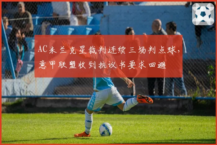 AC米兰克星裁判连续三场判点球,意甲联盟收到抗议书要求回避