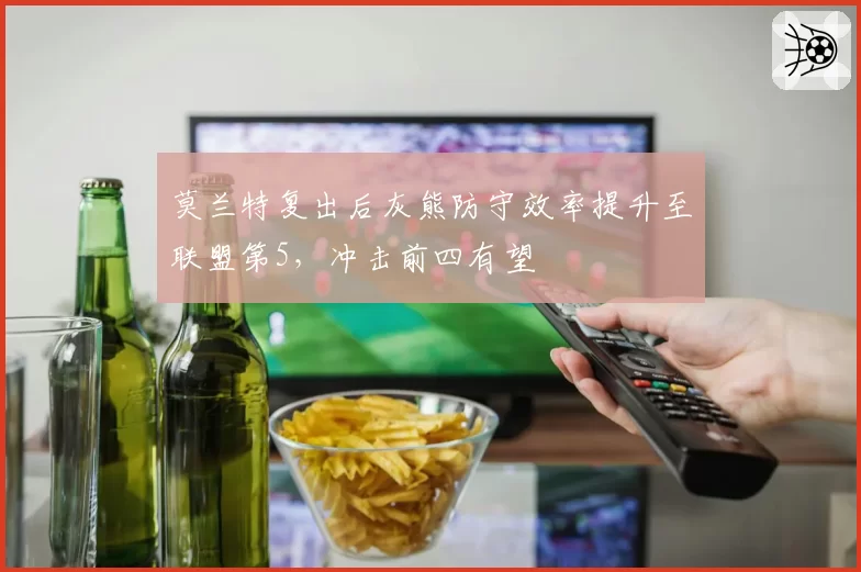 莫兰特复出后灰熊防守效率提升至联盟第5，冲击前四有望