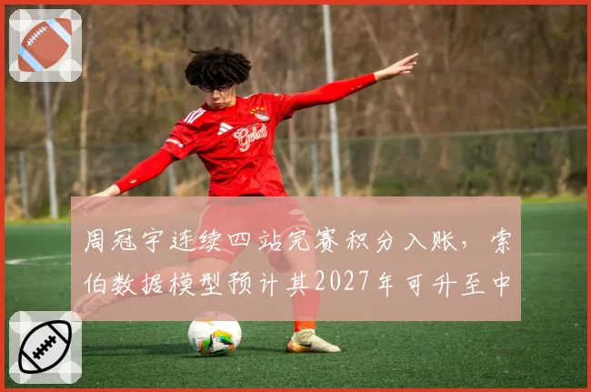 周冠宇连续四站完赛积分入账，索伯数据模型预计其2027年可升至中游头牌