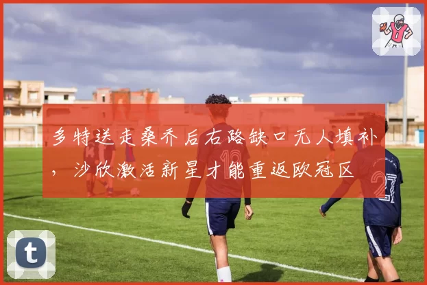 多特送走桑乔后右路缺口无人填补,沙欣激活新星才能重返欧冠区