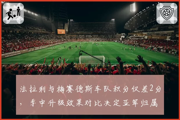 法拉利与梅赛德斯车队积分仅差2分，季中升级效果对比决定亚军归属