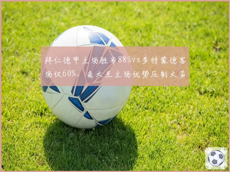 拜仁德甲主场胜率88%vs多特蒙德客场仅60%，南大王主场优势压制大黄蜂