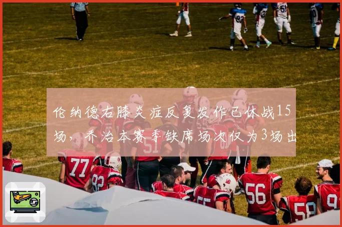 伦纳德右膝炎症反复发作已休战15场，乔治本赛季缺席场次仅为3场出勤率对比鲜明