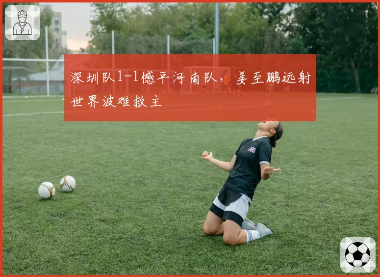 深圳队1-1憾平河南队，姜至鹏远射世界波难救主