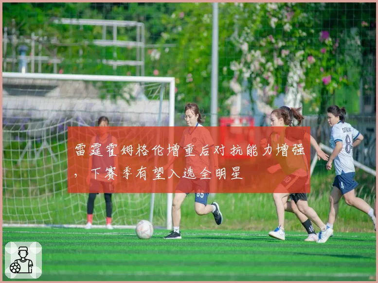 雷霆霍姆格伦增重后对抗能力增强，下赛季有望入选全明星