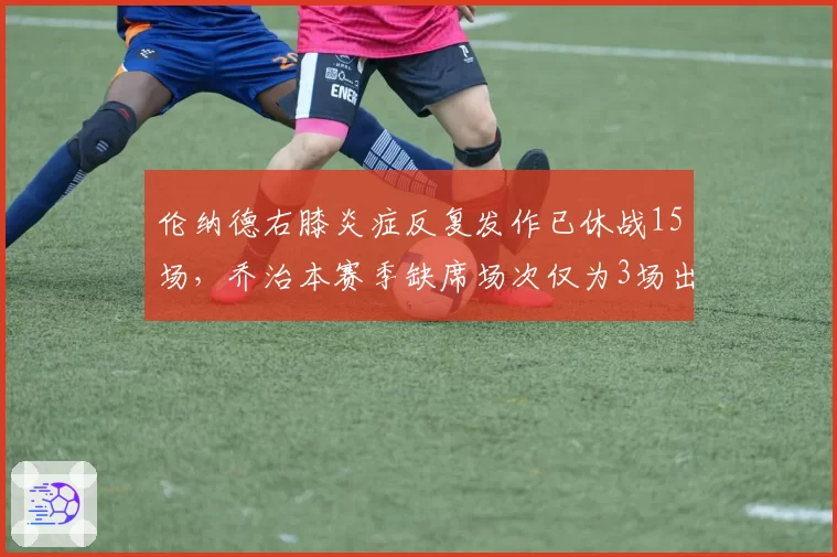 伦纳德右膝炎症反复发作已休战15场，乔治本赛季缺席场次仅为3场出勤率对比鲜明